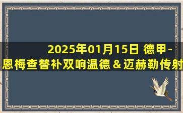 2025年01月15日 德甲-恩梅查替补双响温德＆迈赫勒传射 沃尔夫斯堡5-1门兴